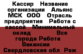 Кассир › Название организации ­ Альянс-МСК, ООО › Отрасль предприятия ­ Работа с кассой › Минимальный оклад ­ 35 000 - Все города Работа » Вакансии   . Свердловская обл.,Реж г.